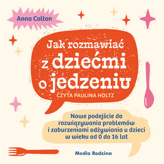 Jak rozmawiać z dziećmi o jedzeniu. Nowe podejście do rozwiązywania problemów związanych z jedzeniem, grymaszeniem i zaburzeniami odżywiania u dzieci w wieku 0 do 16 lat dr Anna Colton - audiobook MP3
