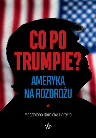Co po Trumpie? Ameryka na rozdrożu Magdalena Górnicka-Partyka - okladka książki