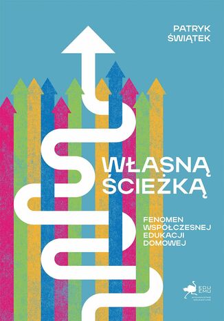Własną ścieżką. Fenomen współczesnej edukacji domowej Patryk Świątek - okladka książki