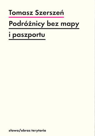 Podróżnicy bez mapy i paszportu. Michel Leiris i "Documents" Tomasz Szerszeń - okladka książki