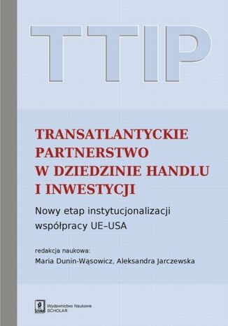 TTIP Transatlantyckie Partnerstwo w dziedzinie Handlu i Inwestycji Maria Dunin-Wąsowicz, Aleksandra Jarczewska - okladka książki