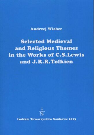 Selected Medieval and Religious Themes in the Works of C.S. Lewis and J.R.R. Tolkien Andrzej Wicher - okladka książki