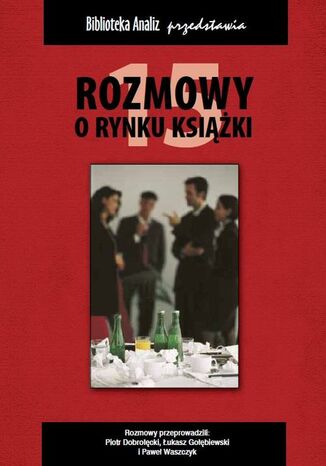 Rozmowy o rynku książki 15 Piotr Dobrołęcki, Janusz Gołębiewski, Paweł Waszczyk - okladka książki