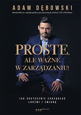 Proste, ale ważne w zarządzaniu! Jak skutecznie zarządzać ludźmi i zmianą Adam Dębowski - okladka książki