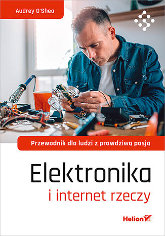Elektronika i internet rzeczy. Przewodnik dla ludzi z prawdziwą pasją Audrey O'Shea - okladka książki