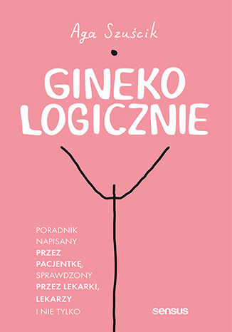 GinekoLOGICZNIE. Poradnik napisany przez pacjentkę, sprawdzony przez lekarki, lekarzy i nie tylko Aga Szuścik - okladka książki