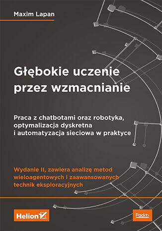 Głębokie uczenie przez wzmacnianie. Praca z chatbotami oraz robotyka, optymalizacja dyskretna i automatyzacja sieciowa w praktyce. Wydanie II Maxim Lapan - okladka książki