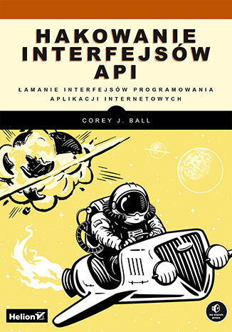 Hakowanie interfejsów API. Łamanie interfejsów programowania aplikacji internetowych Corey J. Ball - okladka książki