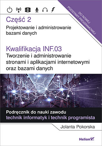 Kwalifikacja INF.03. Tworzenie i administrowanie stronami i aplikacjami internetowymi oraz bazami danych. Część 2. Projektowanie i administrowanie bazami danych. Podręcznik do nauki zawodu technik informatyk i technik programista Jolanta Pokorska - okladka książki