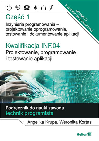 Kwalifikacja INF.04. Projektowanie, programowanie i testowanie aplikacji. Część 1. Inżynieria programowania - projektowanie oprogramowania, testowanie i  dokumentowanie aplikacji. Podręcznik do nauki zawodu technik programista Angelika Krupa, Weronika Kortas - okladka książki