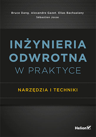 Inżynieria odwrotna w praktyce. Narzędzia i techniki Bruce Dang, Alexandre Gazet, Elias Bachaalany, Sébastien Josse - okladka książki
