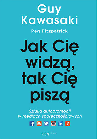 Jak cię widzą, tak cię piszą. Sztuka autopromocji w mediach społecznościowych Guy Kawasaki, Peg Fitzpatrick - okladka książki