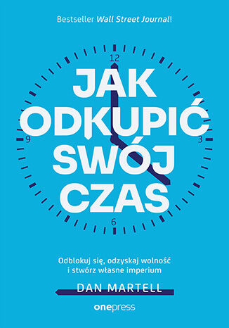 Jak odkupić swój czas. Odblokuj się, odzyskaj wolność i stwórz własne imperium Dan Martell - okladka książki