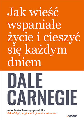 Jak wieść wspaniałe życie i cieszyć się każdym dniem Dale Carnegie - okladka książki