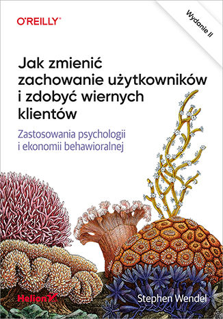 Jak zmienić zachowanie użytkowników i zdobyć wiernych klientów. Zastosowania psychologii i ekonomii behawioralnej. Wydanie II Stephen Wendel - okladka książki