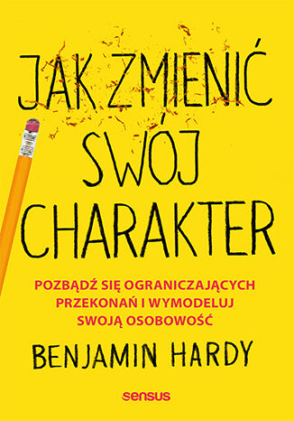 Jak zmienić swój charakter. Pozbądź się ograniczających przekonań i wymodeluj swoją osobowość Benjamin Hardy - okladka książki