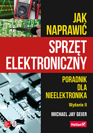 Jak naprawić sprzęt elektroniczny. Poradnik dla nieelektronika. Wydanie II Michael Geier - okladka książki