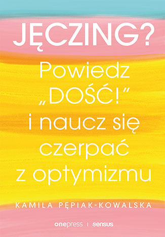 Jęczing? Powiedz "dość!" i naucz się czerpać z optymizmu Kamila Pepiak-Kowalska - okladka książki