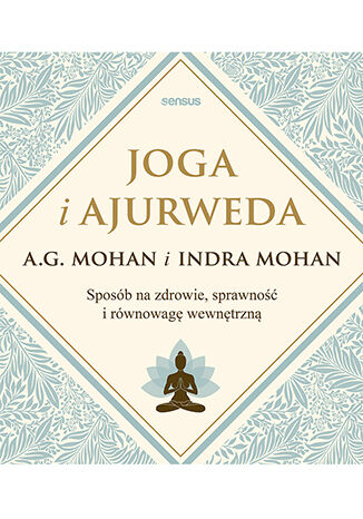 Joga i ajurweda. Sposób na zdrowie, sprawność i równowagę wewnętrzną A.G. Mohan, Indra Mohan - okladka książki