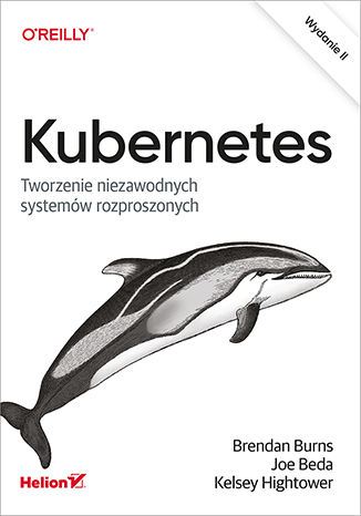 Kubernetes. Tworzenie niezawodnych systemów rozproszonych. Wydanie II Brendan Burns, Joe Beda, Kelsey Hightower - okladka książki