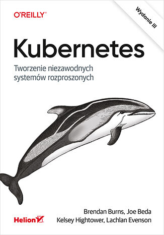 Kubernetes. Tworzenie niezawodnych systemów rozproszonych. Wydanie III Brendan Burns, Joe Beda, Kelsey Hightower, Lachlan Evenson - okladka książki