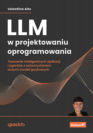 LLM w projektowaniu oprogramowania. Tworzenie inteligentnych aplikacji i agentów z wykorzystaniem dużych modeli językowych Valentina Alto - okladka książki