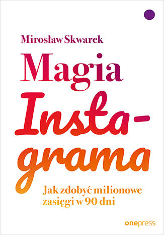 Magia Instagrama. Jak zdobyć milionowe zasięgi w 90 dni Mirosław Skwarek - okladka książki