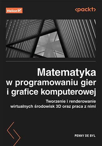 Matematyka w programowaniu gier i grafice komputerowej. Tworzenie i renderowanie wirtualnych środowisk 3D oraz praca z nimi Penny de Byl - okladka książki