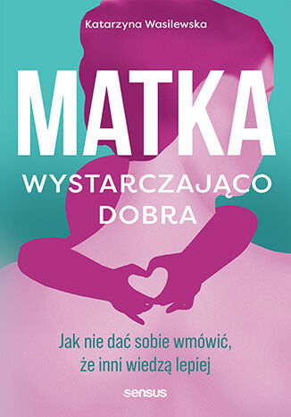 Matka wystarczająco dobra. Jak nie dać sobie wmówić, że inni wiedzą lepiej Katarzyna Wasilewska - okladka książki
