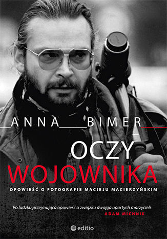 Oczy Wojownika. Opowieść o fotografie Macieju Macierzyńskim Anna Bimer - okladka książki