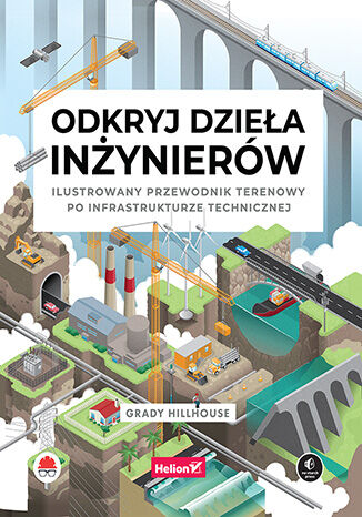Odkryj dzieła inżynierów. Ilustrowany przewodnik terenowy po infrastrukturze technicznej Grady Hillhouse - okladka książki