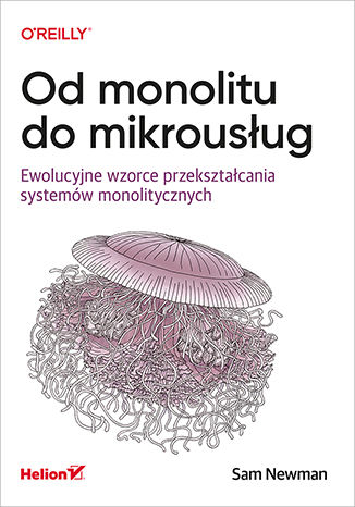 Od monolitu do mikrousług. Ewolucyjne wzorce przekształcania systemów monolitycznych Sam Newman - okladka książki