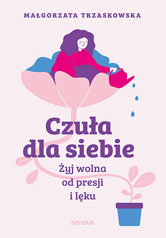 Czuła dla siebie. Żyj wolna od presji i lęku Małgorzata Trzaskowska - okladka książki