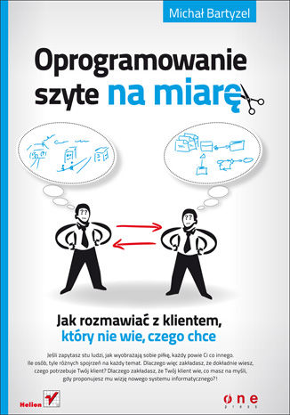 Oprogramowanie szyte na miarę. Jak rozmawiać z klientem, który nie wie, czego chce Michał Bartyzel - okladka książki
