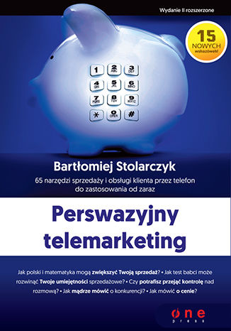 Perswazyjny telemarketing. 65 narzędzi sprzedaży i obsługi klienta przez telefon do zastosowania od zaraz. Wydanie II rozszerzone Bartłomiej Stolarczyk - okladka książki