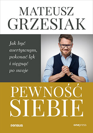 Pewność siebie. Jak być asertywnym, pokonać lęk i sięgnąć po swoje Mateusz Grzesiak - okladka książki