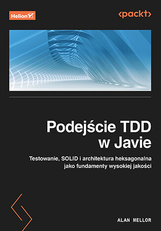 Podejście TDD w Javie. Testowanie, SOLID i architektura heksagonalna jako fundamenty wysokiej jakości Alan Mellor - okladka książki
