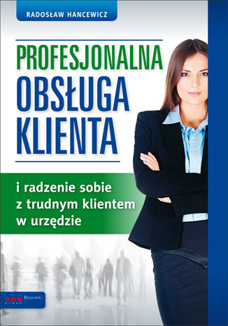 Profesjonalna obsługa klienta i radzenie sobie z trudnym klientem w urzędzie Radosław Hancewicz - okladka książki