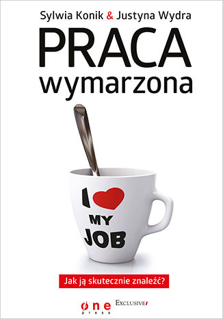 Praca wymarzona. Jak ją skutecznie znaleźć Sylwia Konik, Justyna Wydra - okladka książki