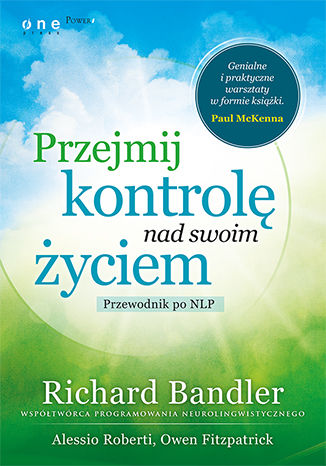 Przejmij kontrolę nad swoim życiem. Przewodnik po NLP Richard Bandler, Owen Fitzpatrick, Alessio Roberti - okladka książki