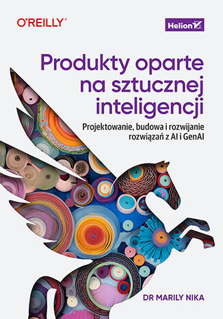 Produkty oparte na sztucznej inteligencji. Projektowanie, budowa i rozwijanie rozwiązań z AI i GenAI Dr. Marily Nika - okladka książki