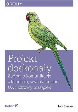 Projekt doskonały. Zadbaj o komunikację z klientem, wysoki poziom UX i zdrowy rozsądek Tom Greever - okladka książki