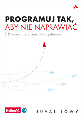 Programuj tak, aby nie naprawiać. Planowanie projektów i systemów Juval Löwy - okladka książki