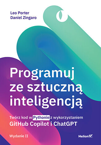 Programuj ze sztuczną inteligencją. Twórz kod w Pythonie z wykorzystaniem GitHub Copilot i ChatGPT. Wydanie II Leo Porter, Daniel Zingaro - okladka książki