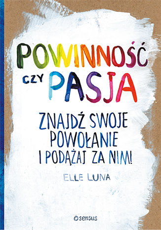 Powinność czy pasja. Znajdź swoje powołanie i podążaj za nim! Elle Luna - okladka książki