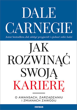 Jak rozwinąć swoją karierę. O awansach, zarządzaniu i zmianach zawodu Dale Carnegie - okladka książki