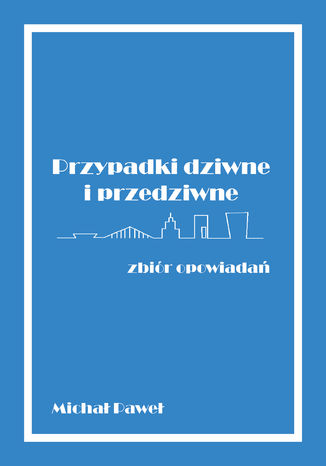 Przypadki dziwne i przedziwne - zbiór opowiadań Michał Paweł - okladka książki