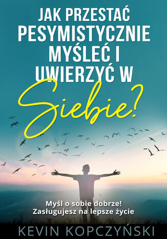 Jak przestać pesymistycznie myśleć i uwierzyć w siebie? Kevin Kopczyński - okladka książki