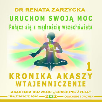 Kronika Akaszy Wtajemniczenie odc. 1 Uruchom swoją moc. Połącz się z mądrością wszechświata dr Renata Zarzycka - okladka książki