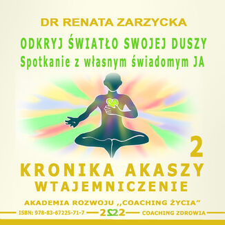 Okryj światło swojej duszy. Spotkanie z własnym świadomym JA Seria: Kronika Akaszy. Szkolenie i warsztaty.  cz.  2 dr Renata Zarzycka - okladka książki